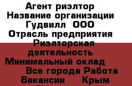 Агент-риэлтор › Название организации ­ Гудвилл, ООО › Отрасль предприятия ­ Риэлторская деятельность › Минимальный оклад ­ 50 000 - Все города Работа » Вакансии   . Крым,Бахчисарай